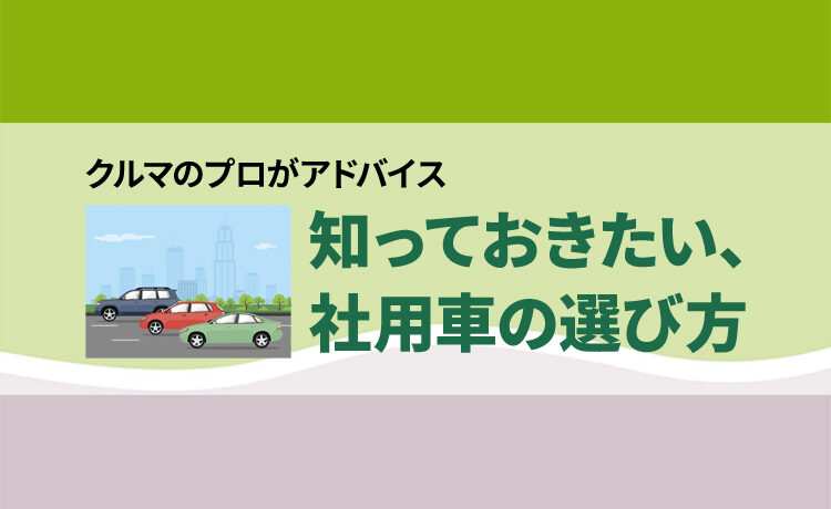 【クルマのプロがアドバイス】知っておきたい、社用車の選び方